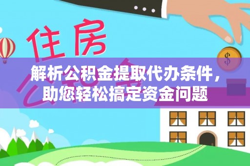 荣昌解析公积金提取代办条件，助您轻松搞定资金问题