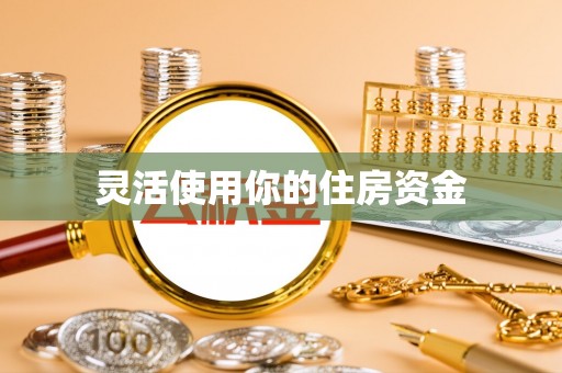 荣昌灵活使用你的住房资金