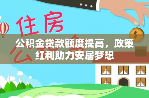 荣昌公积金贷款额度提高，政策红利助力安居梦想