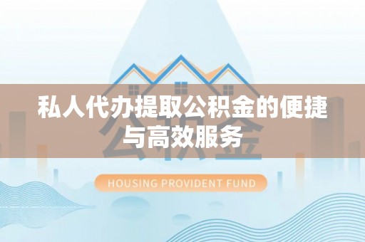 荣昌私人代办提取公积金的便捷与高效服务