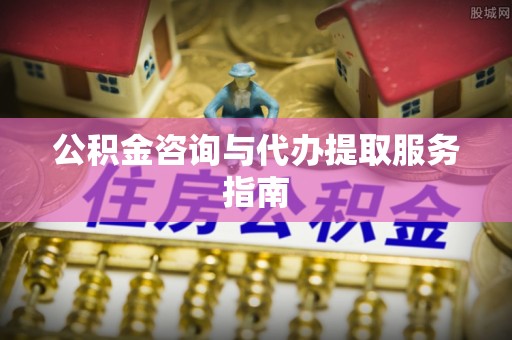 荣昌公积金咨询与代办提取服务指南