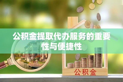 荣昌公积金提取代办服务的重要性与便捷性