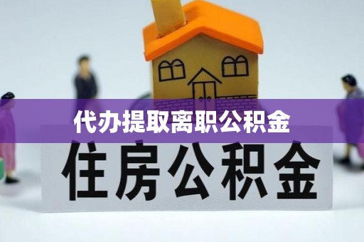 荣昌代办提取离职公积金