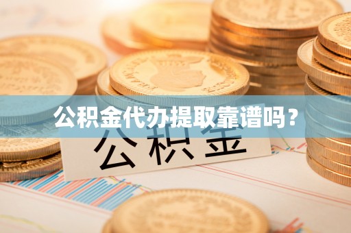 荣昌公积金代办提取靠谱吗？