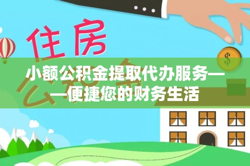 荣昌小额公积金提取代办服务——便捷您的财务生活