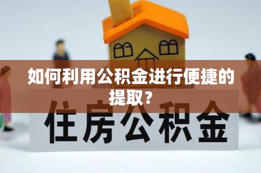 荣昌如何利用公积金进行便捷的提取？