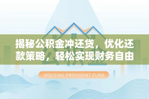 荣昌揭秘公积金冲还贷，优化还款策略，轻松实现财务自由