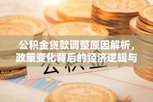 荣昌公积金贷款调整原因解析，政策变化背后的经济逻辑与民生考量